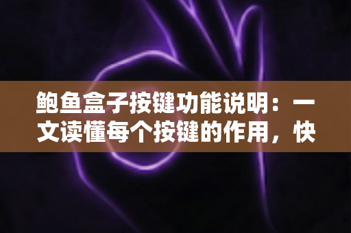 鲍鱼盒子按键功能说明：一文读懂每个按键的作用，快速上手您的电视盒子