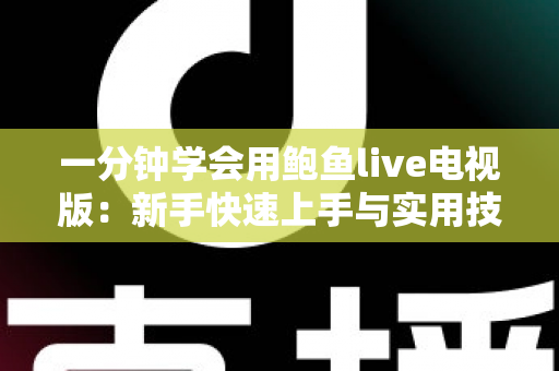 一分钟学会用鲍鱼live电视版：新手快速上手与实用技巧全攻略