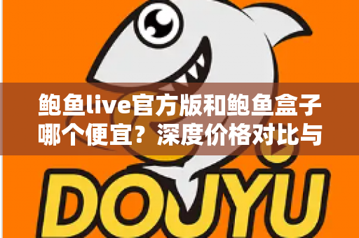 鲍鱼live官方版和鲍鱼盒子哪个便宜？深度价格对比与省钱选购指南
