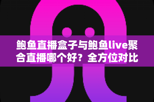 鲍鱼直播盒子与鲍鱼live聚合直播哪个好?全方位对比评测与选择指南 鲍鱼直播盒子与鲍鱼live聚合直播哪个好?全方位对比评测与选择指南
