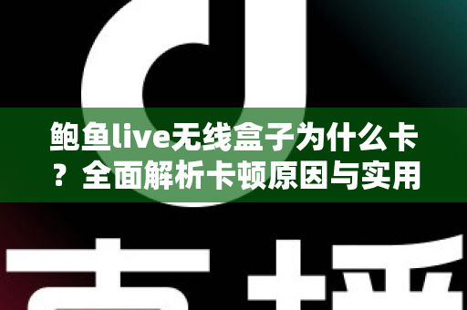 鲍鱼live无线盒子为什么卡？全面解析卡顿原因与实用解决全攻略