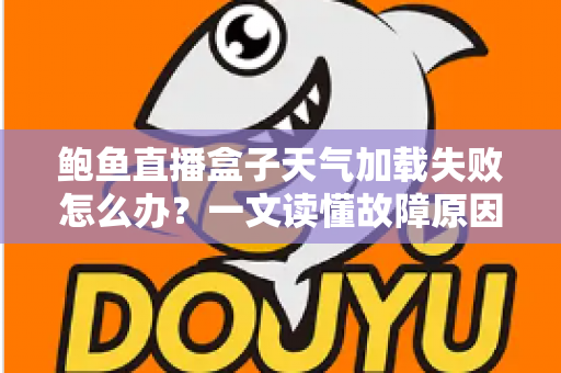 鲍鱼直播盒子天气加载失败怎么办?一文读懂故障原因与实用修复技巧 鲍鱼直播盒子天气加载失败怎么办?一文读懂故障原因与实用修复技巧