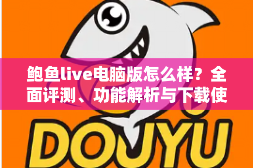 鲍鱼live电脑版怎么样？全面评测、功能解析与下载使用指南