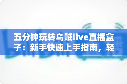 五分钟玩转乌贼live直播盒子:新手快速上手指南,轻松开启高清直播之旅 五分钟玩转乌贼live直播盒子:新手快速上手指南,轻松开启高清直播之旅