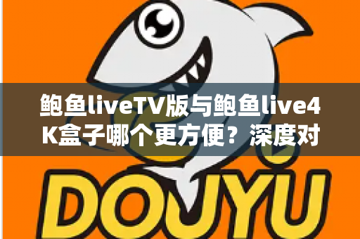 鲍鱼liveTV版与鲍鱼live4K盒子哪个更方便?深度对比帮你选对家庭观影方案 鲍鱼liveTV版与鲍鱼live4K盒子哪个更方便?深度对比帮你选对家庭观影方案