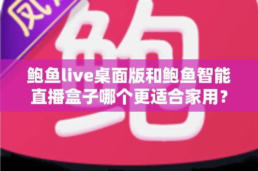 鲍鱼live桌面版和鲍鱼智能直播盒子哪个更适合家用？——家用直播设备深度对比与选购指南