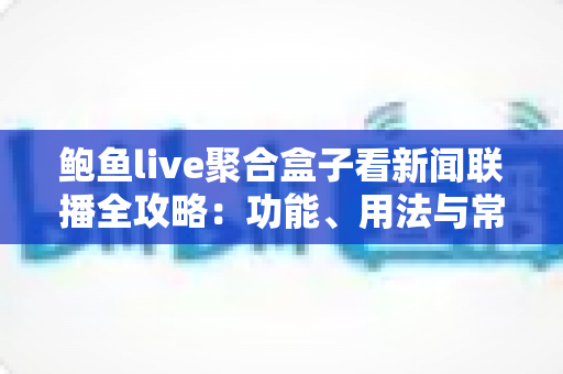 鲍鱼live聚合盒子看新闻联播全攻略:功能、用法与常见问题一网打尽 鲍鱼live聚合盒子看新闻联播全攻略:功能、用法与常见问题一网打尽