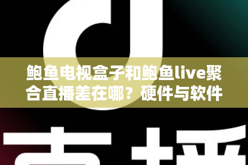 鲍鱼电视盒子和鲍鱼live聚合直播差在哪？硬件与软件直播方案全解析