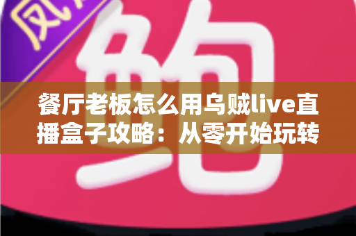 餐厅老板怎么用乌贼live直播盒子攻略:从零开始玩转餐饮直播引流,让门店客流翻倍增长 餐厅老板怎么用乌贼live直播盒子攻略:从零开始玩转餐饮直播引流,让门店客流翻倍增长