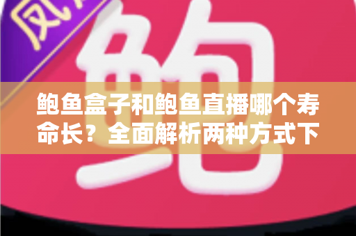 鲍鱼盒子和鲍鱼直播哪个寿命长?全面解析两种方式下鲜活鲍鱼的存活时间与保存秘诀 鲍鱼盒子和鲍鱼直播哪个寿命长?全面解析两种方式下鲜活鲍鱼的存活时间与保存秘诀