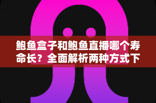 鲍鱼盒子和鲍鱼直播哪个寿命长?全面解析两种方式下鲜活鲍鱼的存活时间与保存秘诀 鲍鱼盒子和鲍鱼直播哪个寿命长?全面解析两种方式下鲜活鲍鱼的存活时间与保存秘诀