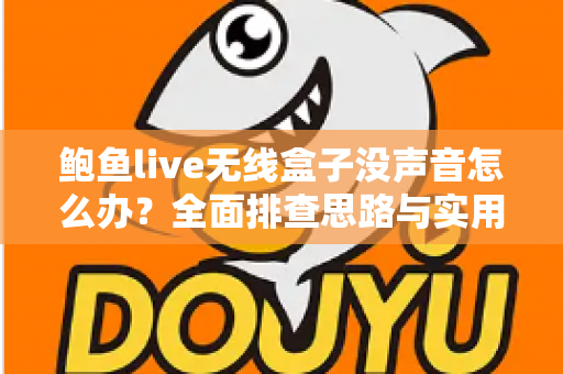 鲍鱼live无线盒子没声音怎么办?全面排查思路与实用解决方案一站式指南 鲍鱼live无线盒子没声音怎么办?全面排查思路与实用解决方案一站式指南