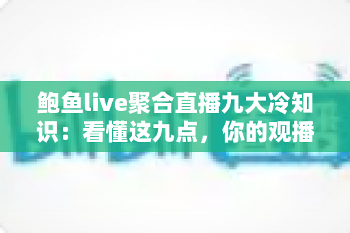 鲍鱼live聚合直播九大冷知识:看懂这九点,你的观播体验直接翻倍 鲍鱼live聚合直播九大冷知识:看懂这九点,你的观播体验直接翻倍