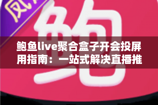 鲍鱼live聚合盒子开会投屏用指南:一站式解决直播推流与会议投屏难题 鲍鱼live聚合盒子开会投屏用指南:一站式解决直播推流与会议投屏难题