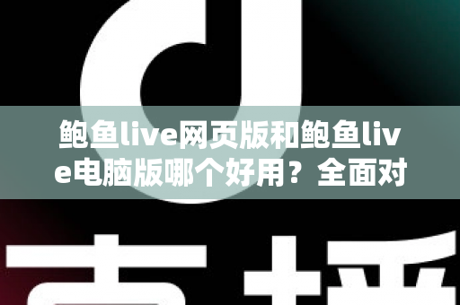 鲍鱼live网页版和鲍鱼live电脑版哪个好用?全面对比评测帮你找到最适合的使用方式 鲍鱼live网页版和鲍鱼live电脑版哪个好用?全面对比评测帮你找到最适合的使用方式