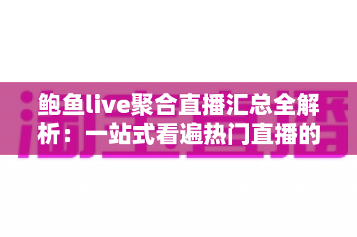 鲍鱼live聚合直播汇总全解析：一站式看遍热门直播的高效指南