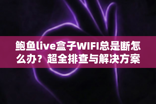 鲍鱼live盒子WIFI总是断怎么办?超全排查与解决方案,助您彻底告别频繁掉线烦恼! 鲍鱼live盒子WIFI总是断怎么办?超全排查与解决方案,助您彻底告别频繁掉线烦恼!