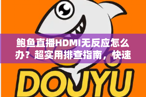 鲍鱼直播HDMI无反应怎么办?超实用排查指南,快速找回大屏观影乐趣 鲍鱼直播HDMI无反应怎么办?超实用排查指南,快速找回大屏观影乐趣