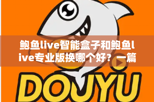 鲍鱼live智能盒子和鲍鱼live专业版换哪个好？一篇文章帮你选对不踩坑