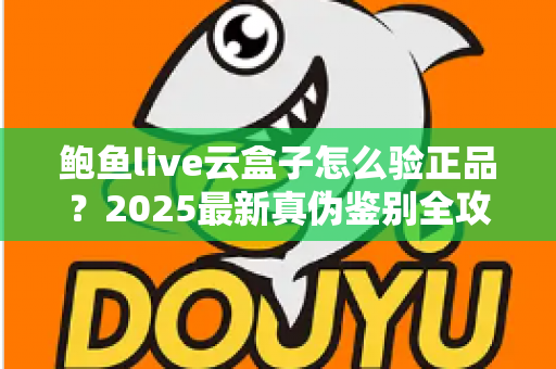 鲍鱼live云盒子怎么验正品?2025最新真伪鉴别全攻略,五步排查帮你避开假货陷阱 鲍鱼live云盒子怎么验正品?2025最新真伪鉴别全攻略,五步排查帮你避开假货陷阱
