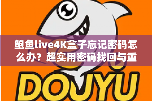 鲍鱼live4K盒子忘记密码怎么办?超实用密码找回与重置全攻略 鲍鱼live4K盒子忘记密码怎么办?超实用密码找回与重置全攻略