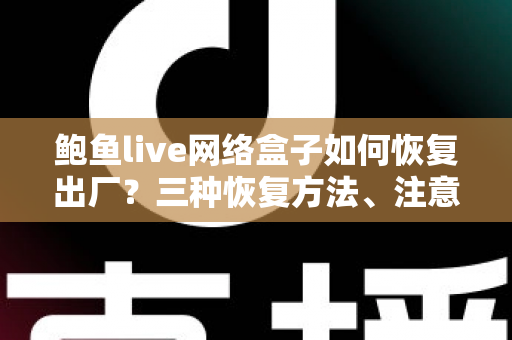 鲍鱼live网络盒子如何恢复出厂？三种恢复方法、注意事项与常见问题一站式详解