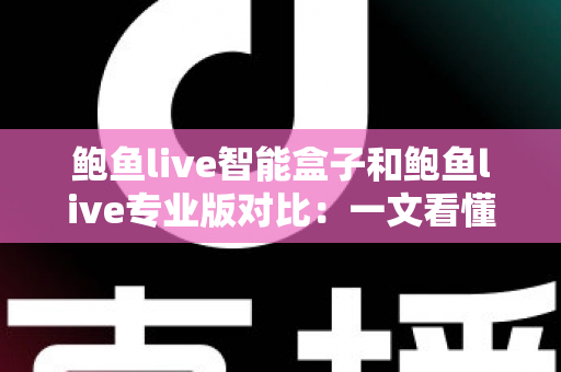 鲍鱼live智能盒子和鲍鱼live专业版对比:一文看懂差异,选对观影方案不踩坑 鲍鱼live智能盒子和鲍鱼live专业版对比:一文看懂差异,选对观影方案不踩坑