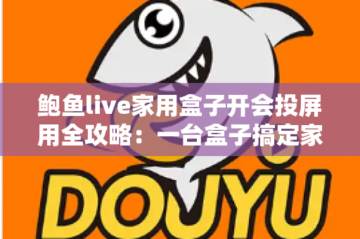 鲍鱼live家用盒子开会投屏用全攻略:一台盒子搞定家庭娱乐与高效会议 鲍鱼live家用盒子开会投屏用全攻略:一台盒子搞定家庭娱乐与高效会议