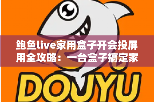 鲍鱼live家用盒子开会投屏用全攻略:一台盒子搞定家庭娱乐与高效会议 鲍鱼live家用盒子开会投屏用全攻略:一台盒子搞定家庭娱乐与高效会议