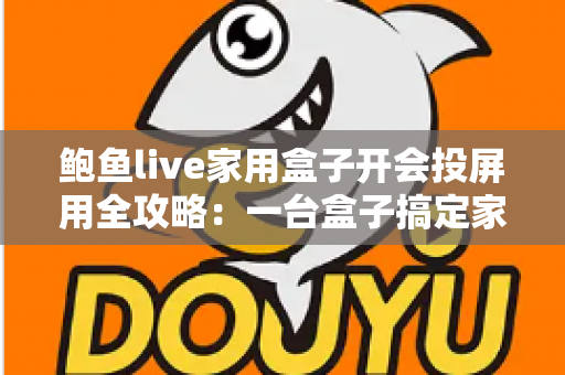 鲍鱼live家用盒子开会投屏用全攻略：一台盒子搞定家庭娱乐与高效会议
