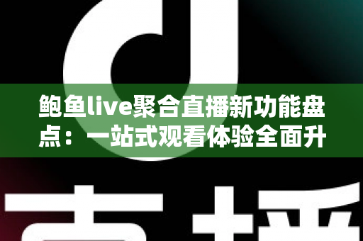 鲍鱼live聚合直播新功能盘点:一站式观看体验全面升级,追直播从此不迷路 鲍鱼live聚合直播新功能盘点:一站式观看体验全面升级,追直播从此不迷路