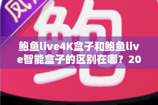 鲍鱼live4K盒子和鲍鱼live智能盒子的区别在哪?2025年最新选购指南,帮你一文看懂两款电视盒子的核心差异 鲍鱼live4K盒子和鲍鱼live智能盒子的区别在哪?2025年最新选购指南,帮你一文看懂两款电视盒子的核心差异