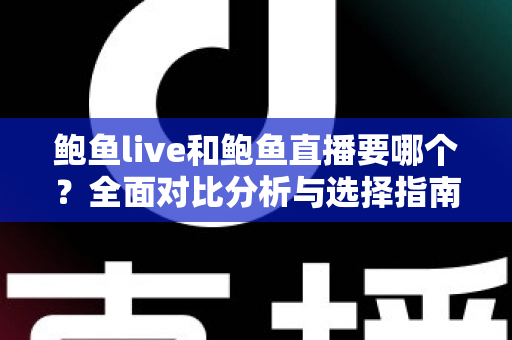 鲍鱼live和鲍鱼直播要哪个?全面对比分析与选择指南 鲍鱼live和鲍鱼直播要哪个?全面对比分析与选择指南