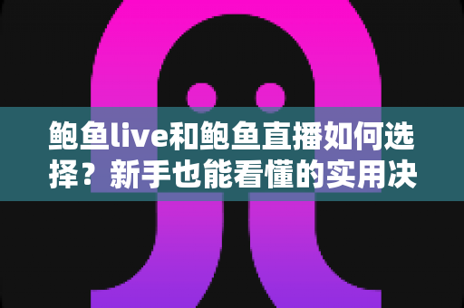鲍鱼live和鲍鱼直播如何选择?新手也能看懂的实用决策指南 鲍鱼live和鲍鱼直播如何选择?新手也能看懂的实用决策指南