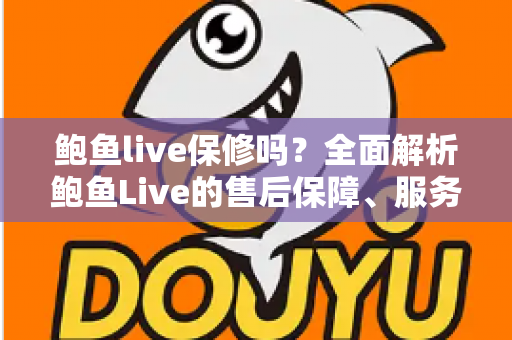 鲍鱼live保修吗?全面解析鲍鱼Live的售后保障、服务支持与使用须知 鲍鱼live保修吗?全面解析鲍鱼Live的售后保障、服务支持与使用须知