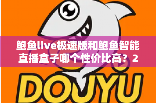 鲍鱼live极速版和鲍鱼智能直播盒子哪个性价比高?2025年最全选购对比指南 鲍鱼live极速版和鲍鱼智能直播盒子哪个性价比高?2025年最全选购对比指南