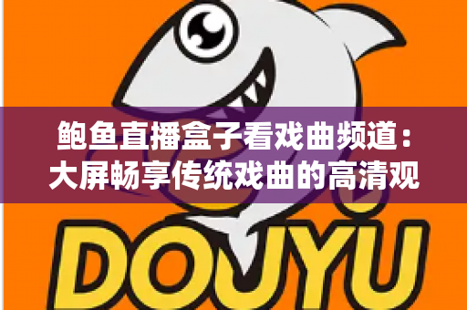 鲍鱼直播盒子看戏曲频道:大屏畅享传统戏曲的高清观剧新体验 鲍鱼直播盒子看戏曲频道:大屏畅享传统戏曲的高清观剧新体验