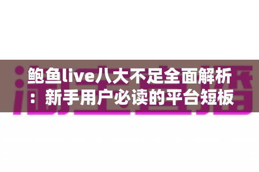 鲍鱼live八大不足全面解析：新手用户必读的平台短板与避坑指南