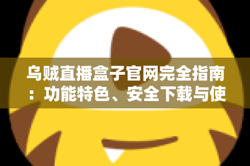 乌贼直播盒子官网完全指南:功能特色、安全下载与使用技巧深度解析 乌贼直播盒子官网完全指南:功能特色、安全下载与使用技巧深度解析