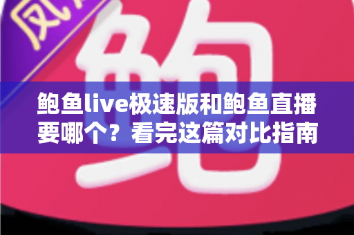 鲍鱼live极速版和鲍鱼直播要哪个?看完这篇对比指南,选对版本不再纠结 鲍鱼live极速版和鲍鱼直播要哪个?看完这篇对比指南,选对版本不再纠结