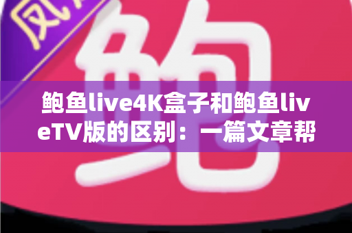 鲍鱼live4K盒子和鲍鱼liveTV版的区别:一篇文章帮你选对家庭观影方案 鲍鱼live4K盒子和鲍鱼liveTV版的区别:一篇文章帮你选对家庭观影方案
