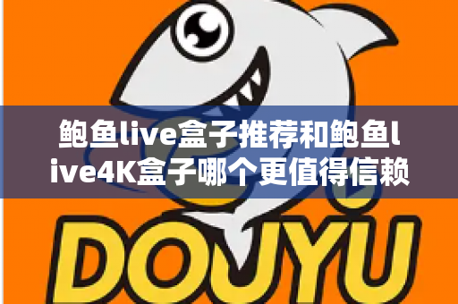 鲍鱼live盒子推荐和鲍鱼live4K盒子哪个更值得信赖?深度评测助你买到放心好盒子 鲍鱼live盒子推荐和鲍鱼live4K盒子哪个更值得信赖?深度评测助你买到放心好盒子