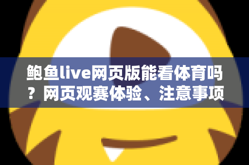 鲍鱼live网页版能看体育吗？网页观赛体验、注意事项与正规替代方案全解析