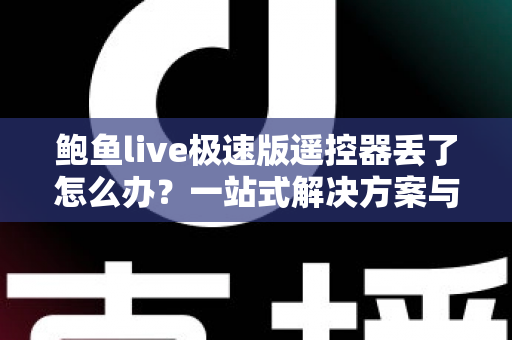 鲍鱼live极速版遥控器丢了怎么办?一站式解决方案与防丢妙招全面解析,让你快速恢复畅快观影体验 鲍鱼live极速版遥控器丢了怎么办?一站式解决方案与防丢妙招全面解析,让你快速恢复畅快观影体验