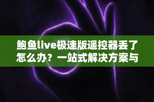 鲍鱼live极速版遥控器丢了怎么办?一站式解决方案与防丢妙招全面解析,让你快速恢复畅快观影体验 鲍鱼live极速版遥控器丢了怎么办?一站式解决方案与防丢妙招全面解析,让你快速恢复畅快观影体验