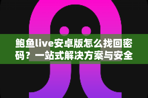 鲍鱼live安卓版怎么找回密码?一站式解决方案与安全指南 鲍鱼live安卓版怎么找回密码?一站式解决方案与安全指南