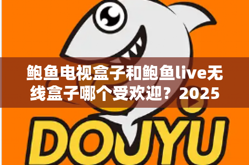 鲍鱼电视盒子和鲍鱼live无线盒子哪个受欢迎?2025年最新选购对比全解析 鲍鱼电视盒子和鲍鱼live无线盒子哪个受欢迎?2025年最新选购对比全解析