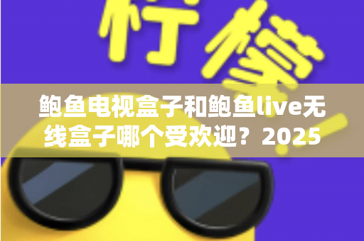 鲍鱼电视盒子和鲍鱼live无线盒子哪个受欢迎?2025年最新选购对比全解析 鲍鱼电视盒子和鲍鱼live无线盒子哪个受欢迎?2025年最新选购对比全解析