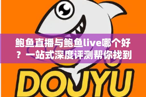 鲍鱼直播与鲍鱼live哪个好?一站式深度评测帮你找到最适合的直播平台 鲍鱼直播与鲍鱼live哪个好?一站式深度评测帮你找到最适合的直播平台