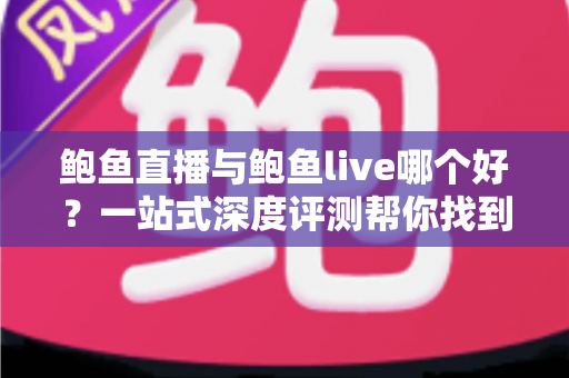 鲍鱼直播与鲍鱼live哪个好?一站式深度评测帮你找到最适合的直播平台 鲍鱼直播与鲍鱼live哪个好?一站式深度评测帮你找到最适合的直播平台